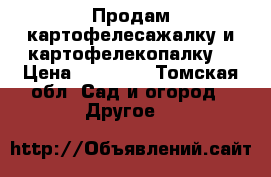 Продам картофелесажалку и картофелекопалку  › Цена ­ 20 000 - Томская обл. Сад и огород » Другое   